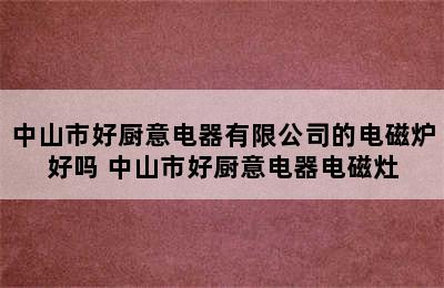 中山市好厨意电器有限公司的电磁炉好吗 中山市好厨意电器电磁灶